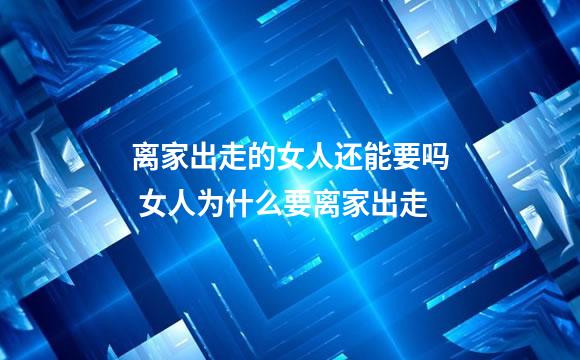 离家出走的女人还能要吗 女人为什么要离家出走